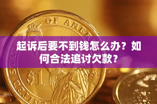 济南起诉后要不到钱怎么办？如何合法追讨欠款？