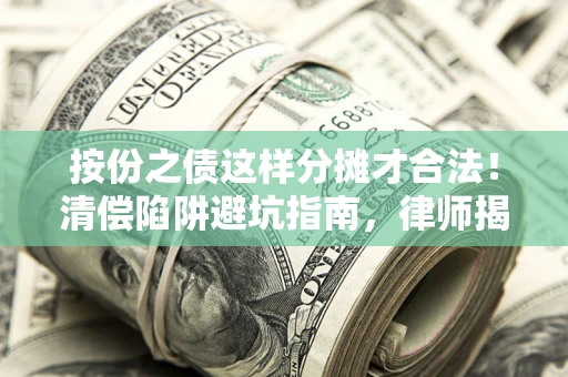 济南按份之债这样分摊才合法！清偿陷阱避坑指南，律师揭秘关键条款