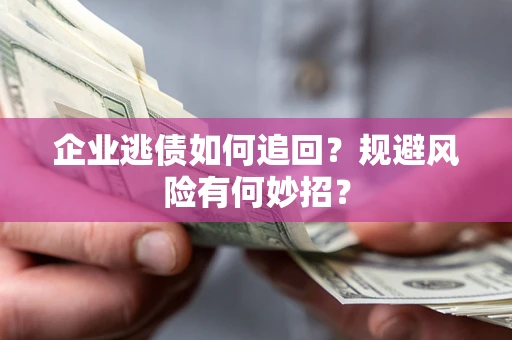 济南企业逃债如何追回？规避风险有何妙招？