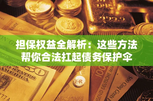 济南担保权益全解析：这些方法帮你合法扛起债务保护伞