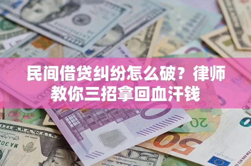 济南民间借贷纠纷怎么破？律师教你三招拿回血汗钱