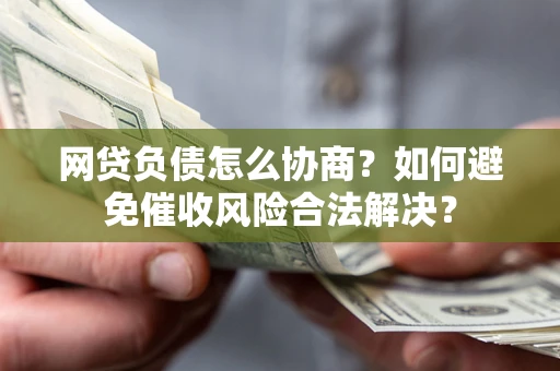 济南网贷负债怎么协商？如何避免催收风险合法解决？