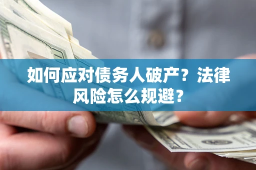 济南如何应对债务人破产？法律风险怎么规避？