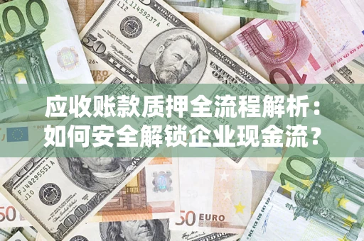 济南应收账款质押全流程解析：如何安全解锁企业现金流？