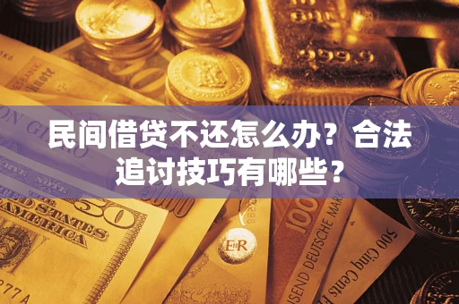 济南民间借贷不还怎么办？合法追讨技巧有哪些？