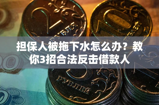 济南担保人被拖下水怎么办？教你3招合法反击借款人