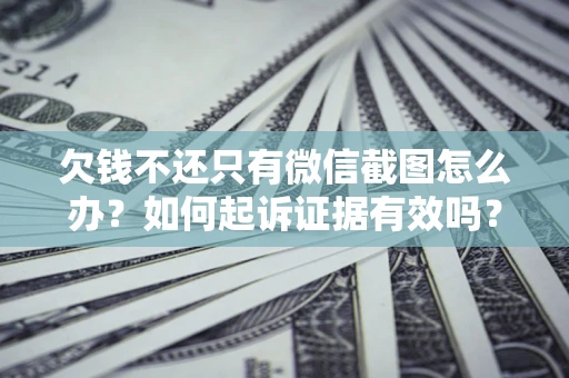济南欠钱不还只有微信截图怎么办？如何起诉证据有效吗？