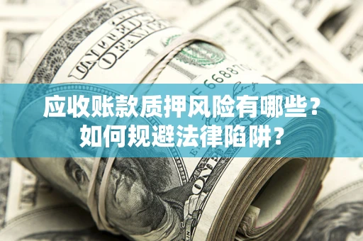 济南应收账款质押风险有哪些？如何规避法律陷阱？