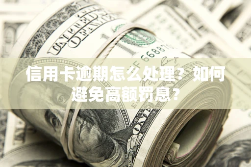 济南信用卡逾期怎么处理？如何避免高额罚息？