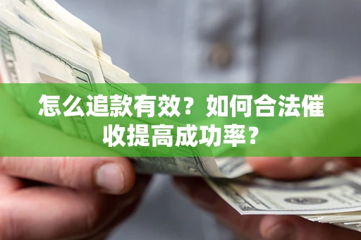 济南怎么追款有效？如何合法催收提高成功率？