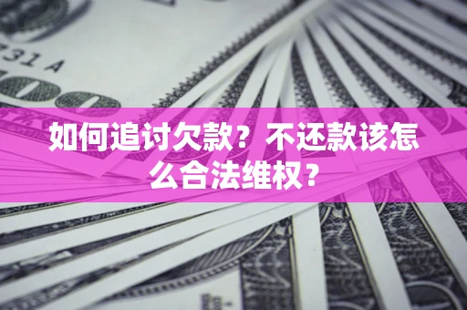 济南如何追讨欠款？不还款该怎么合法维权？