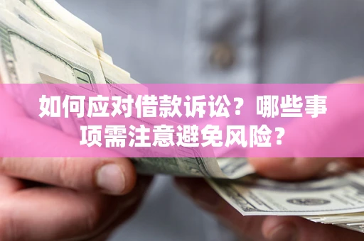 济南如何应对借款诉讼？哪些事项需注意避免风险？