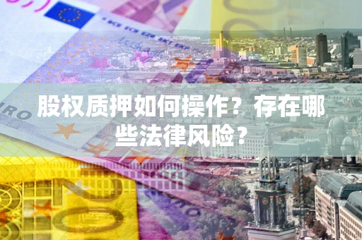 济南股权质押如何操作？存在哪些法律风险？