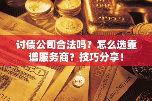 济南讨债公司合法吗？怎么选靠谱服务商？技巧分享！