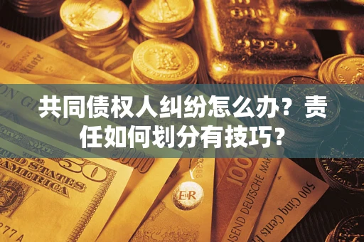 济南共同债权人纠纷怎么办？责任如何划分有技巧？