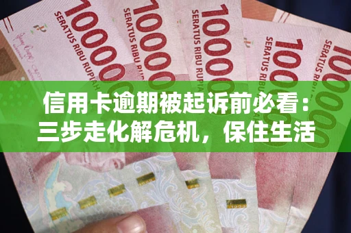 济南信用卡逾期被起诉前必看：三步走化解危机，保住生活尊严
