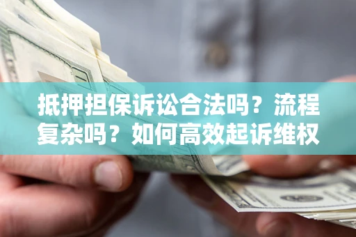 济南抵押担保诉讼合法吗？流程复杂吗？如何高效起诉维权？