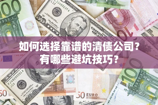 济南如何选择靠谱的清债公司？有哪些避坑技巧？