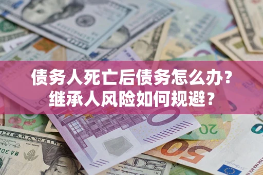 济南债务人死亡后债务怎么办？继承人风险如何规避？