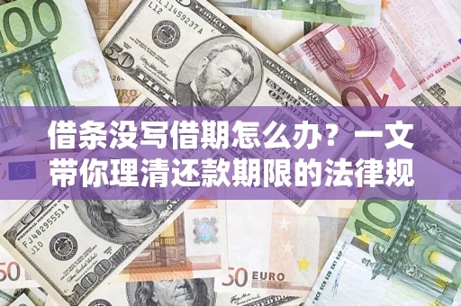 济南借条没写借期怎么办？一文带你理清还款期限的法律规则