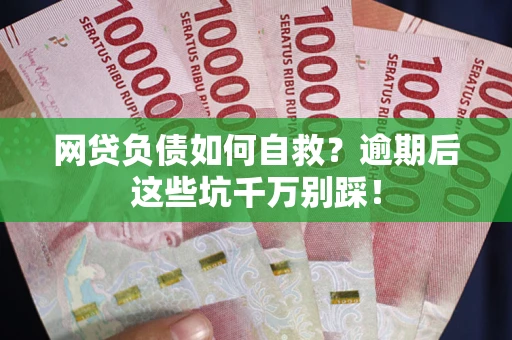 济南网贷负债如何自救？逾期后这些坑千万别踩！