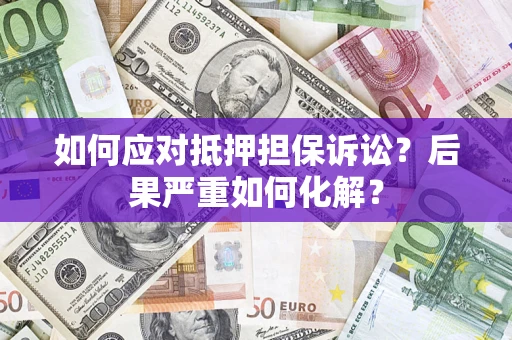 济南如何应对抵押担保诉讼？后果严重如何化解？