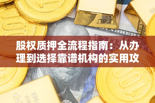 济南股权质押全流程指南：从办理到选择靠谱机构的实用攻略