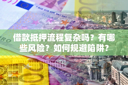 济南借款抵押流程复杂吗？有哪些风险？如何规避陷阱？