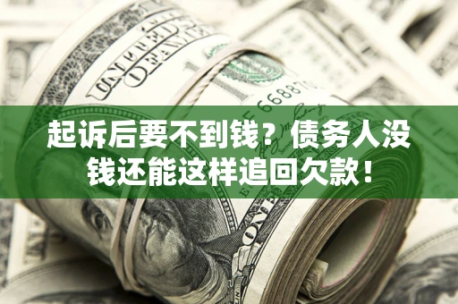 济南起诉后要不到钱？债务人没钱还能这样追回欠款！