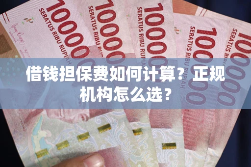 济南借钱担保费如何计算？正规机构怎么选？
