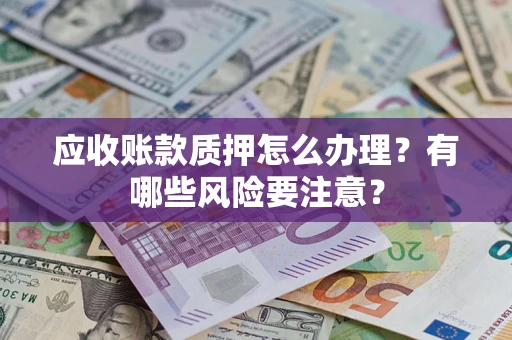 济南应收账款质押怎么办理？有哪些风险要注意？