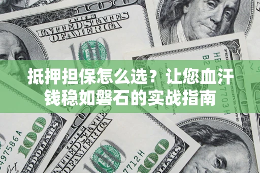 济南抵押担保怎么选？让您血汗钱稳如磐石的实战指南