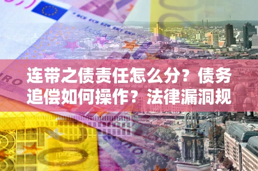 济南连带之债责任怎么分？债务追偿如何操作？法律漏洞规避指南