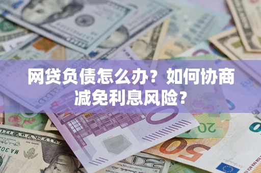 济南网贷负债怎么办？如何协商减免利息风险？