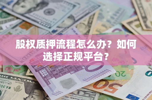 济南股权质押流程怎么办？如何选择正规平台？