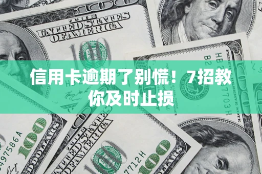 济南信用卡逾期了别慌！7招教你及时止损