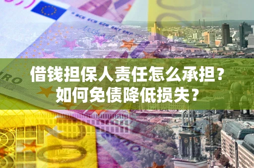 济南借钱担保人责任怎么承担？如何免债降低损失？