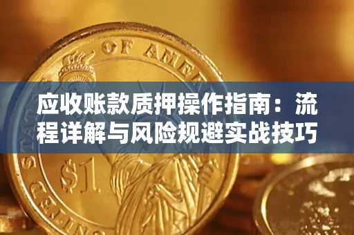 济南应收账款质押操作指南:流程详解与风险规避实战技巧 济南应收账款质押操作指南:流程详解与风险规避实战技巧