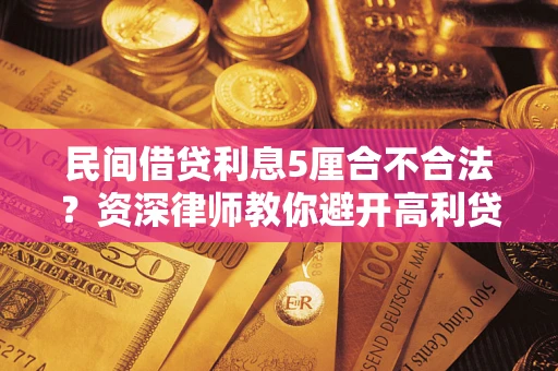济南民间借贷利息5厘合不合法？资深律师教你避开高利贷陷阱
