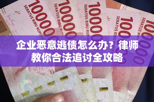 济南企业恶意逃债怎么办？律师教你合法追讨全攻略