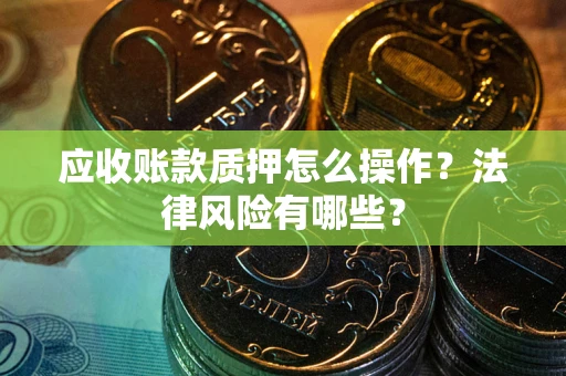 济南应收账款质押怎么操作？法律风险有哪些？