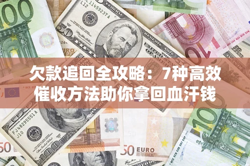 济南欠款追回全攻略：7种高效催收方法助你拿回血汗钱