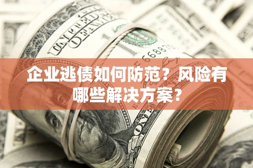 济南企业逃债如何防范？风险有哪些解决方案？