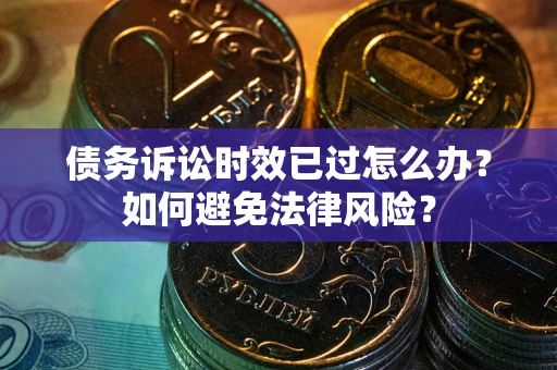 济南债务诉讼时效已过怎么办？如何避免法律风险？