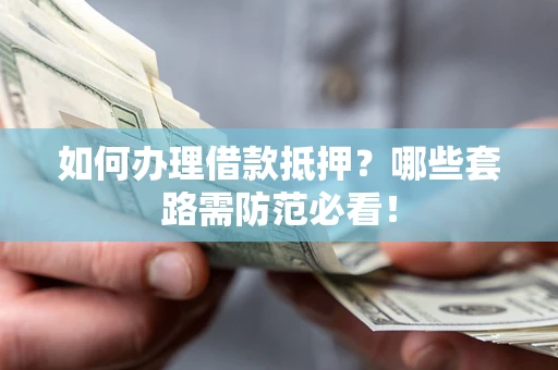 济南如何办理借款抵押？哪些套路需防范必看！