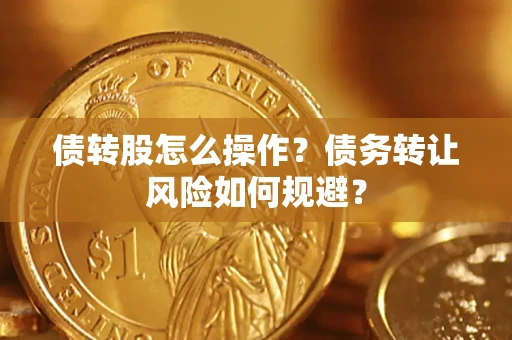 济南债转股怎么操作？债务转让风险如何规避？