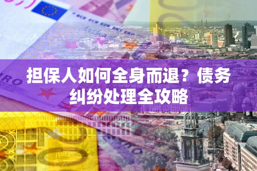 济南担保人如何全身而退？债务纠纷处理全攻略