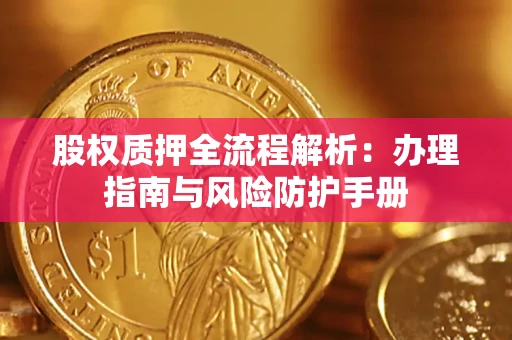 济南股权质押全流程解析：办理指南与风险防护手册
