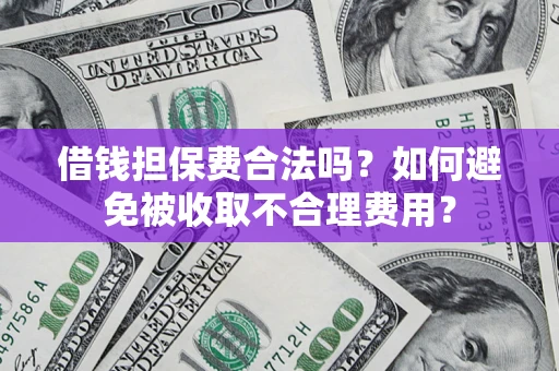 济南借钱担保费合法吗？如何避免被收取不合理费用？
