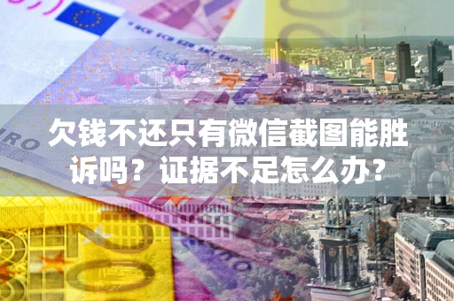 济南欠钱不还只有微信截图能胜诉吗？证据不足怎么办？